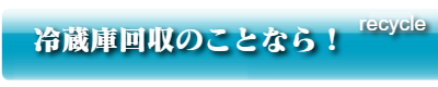 冷蔵庫回収のことなら！