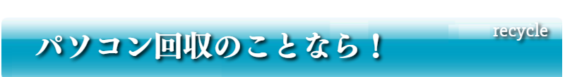 パソコン回収のことなら！